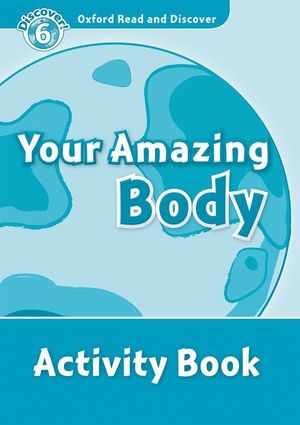 OXFORD READ AND DISCOVER 6. YOUR AMAZING BODY ACTIVITY BOOK