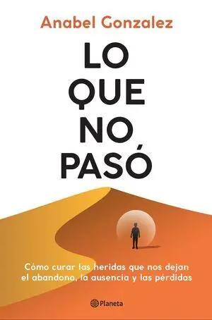 Lo que no Pasó - Como Curar las Heridas que Dejan el Abandono, las Ausencias y L