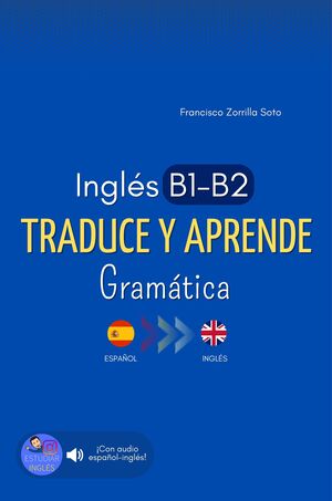 INGLÉS B1-B2. TRADUCE Y APRENDE. GRAMÁTICA