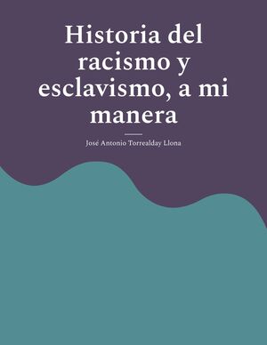 HISTORIA DEL RACISMO Y ESCLAVISMO, A MI MANERA