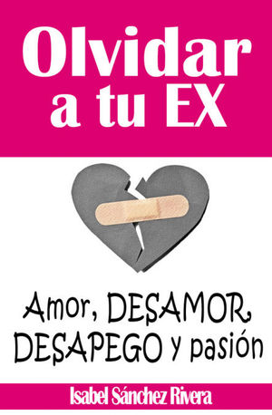 OLVIDAR A TU EX. ?AMOR, DESAMOR, DESAPEGO Y PASIÓN?