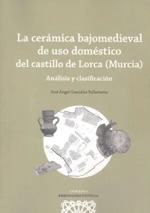 La Cerámica Bajomedieval de Uso Doméstico del Castillo de Lorca (Murcia)