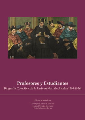 PROFESORES Y ESTUDIANTES. BIOGRAFÍA COLECTIVA DE LA UNIVERSIDAD DE ALCALÁ (1508-
