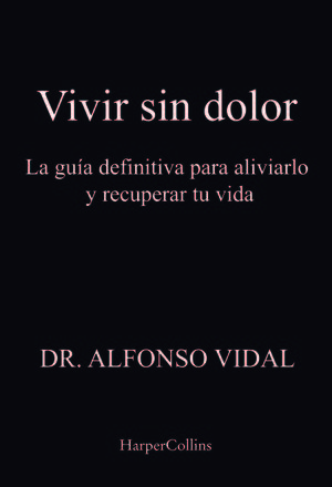 VIVIR SIN DOLOR. LA GUÍA DEFINITIVA PARA ALIVIARLO Y RECUPERAR TU VIDA