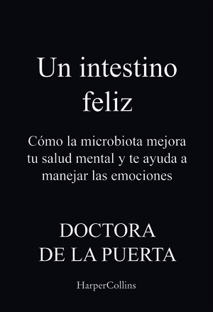 UN INTESTINO FELIZ. CÓMO LA MICROBIOTA MEJORA TU SALUD MENTAL Y TE AYUDA A MANEJ