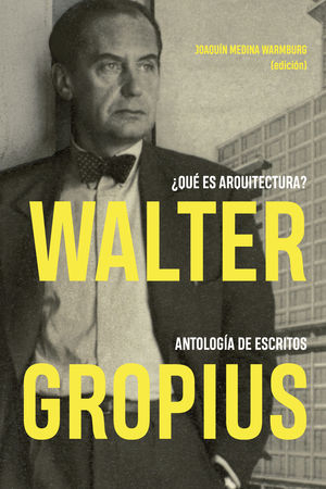 WALTER GROPIUS. ¿QUÉ ES ARQUITECTURA? ANTOLOGÍA DE ESCRITOS